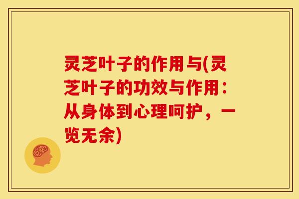 灵芝叶子的作用与(灵芝叶子的功效与作用:从身体到心理呵护,一览无余) 灵芝叶子的作用与(灵芝叶子的功效与作用:从身体到心理呵护,一览无余)
