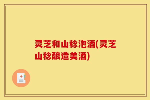 灵芝和山稔泡酒(灵芝山稔酿造美酒)