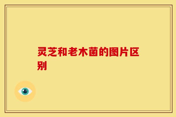 灵芝和老木菌的图片区别 灵芝和老木菌的图片区别
