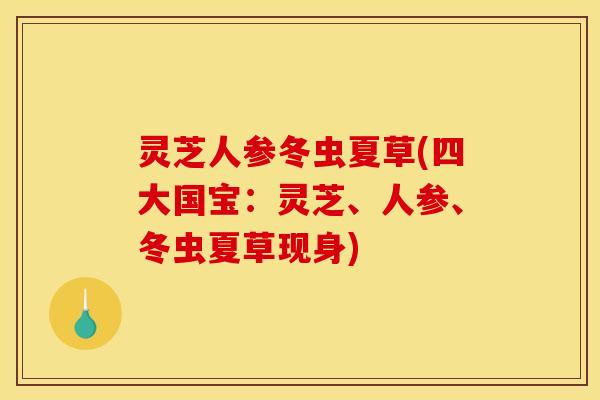 灵芝人参冬虫夏草(四大国宝:灵芝、人参、冬虫夏草现身) 灵芝人参冬虫夏草(四大国宝:灵芝、人参、冬虫夏草现身)
