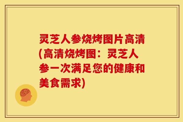 灵芝人参烧烤图片高清(高清烧烤图:灵芝人参一次满足您的健康和美食需求) 灵芝人参烧烤图片高清(高清烧烤图:灵芝人参一次满足您的健康和美食需求)