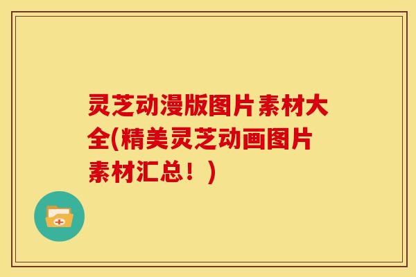 灵芝动漫版图片素材大全(精美灵芝动画图片素材汇总！)