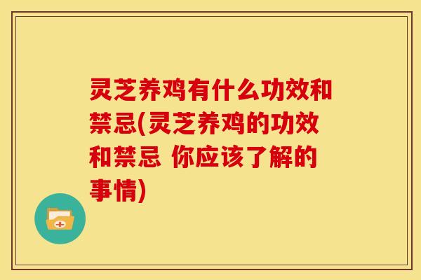 灵芝养鸡有什么功效和禁忌(灵芝养鸡的功效和禁忌 你应该了解的事情) 灵芝养鸡有什么功效和禁忌(灵芝养鸡的功效和禁忌 你应该了解的事情)
