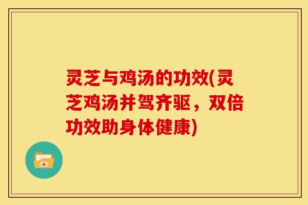 灵芝与鸡汤的功效(灵芝鸡汤并驾齐驱，双倍功效助身体健康)