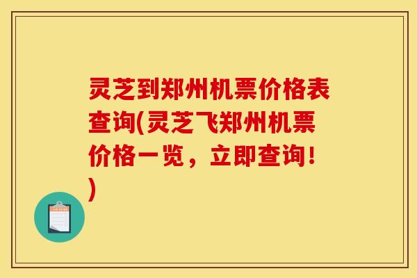 灵芝到郑州机票价格表查询(灵芝飞郑州机票价格一览,立即查询!) 灵芝到郑州机票价格表查询(灵芝飞郑州机票价格一览,立即查询!)