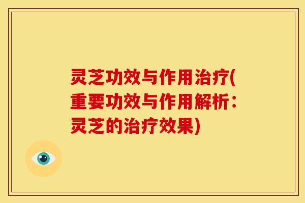 灵芝功效与作用(重要功效与作用解析:灵芝的效果) 灵芝功效与作用(重要功效与作用解析:灵芝的效果)