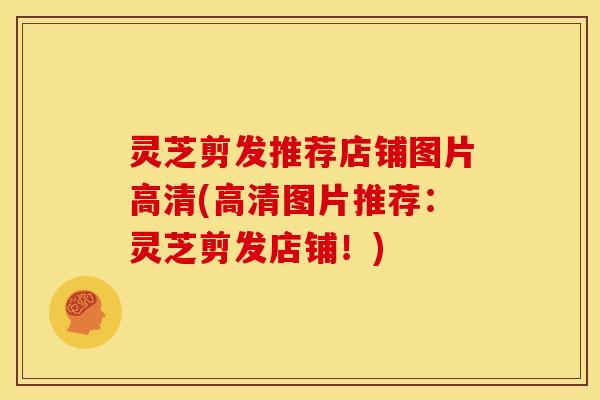灵芝剪发推荐店铺图片高清(高清图片推荐:灵芝剪发店铺!) 灵芝剪发推荐店铺图片高清(高清图片推荐:灵芝剪发店铺!)