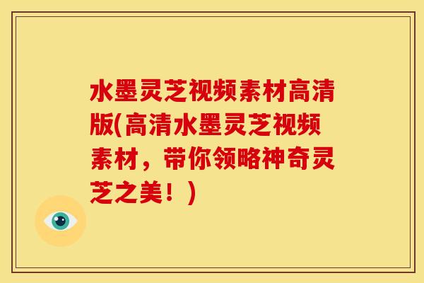 水墨灵芝视频素材高清版(高清水墨灵芝视频素材，带你领略神奇灵芝之美！)