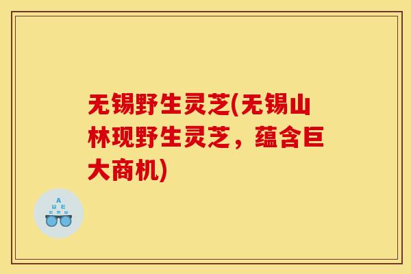 无锡野生灵芝(无锡山林现野生灵芝，蕴含巨大商机)