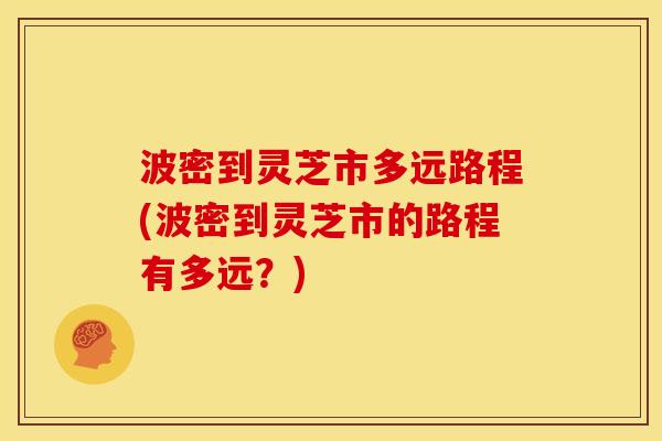 波密到灵芝市多远路程(波密到灵芝市的路程有多远?) 波密到灵芝市多远路程(波密到灵芝市的路程有多远?)