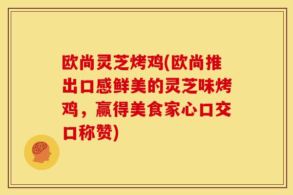 欧尚灵芝烤鸡(欧尚推出口感鲜美的灵芝味烤鸡，赢得美食家心口交口称赞)