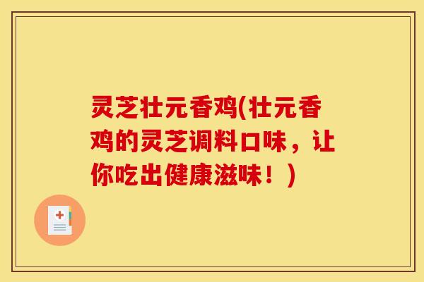 灵芝壮元香鸡(壮元香鸡的灵芝调料口味,让你吃出健康滋味!) 灵芝壮元香鸡(壮元香鸡的灵芝调料口味,让你吃出健康滋味!)
