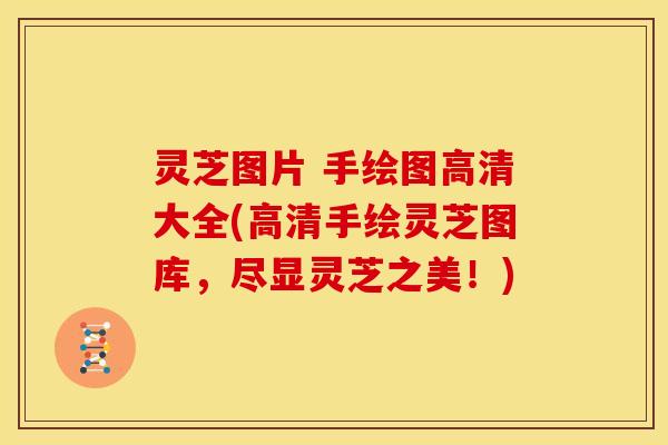 灵芝图片 手绘图高清大全(高清手绘灵芝图库,尽显灵芝之美!) 灵芝图片 手绘图高清大全(高清手绘灵芝图库,尽显灵芝之美!)