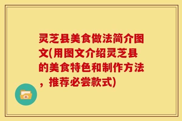 灵芝县美食做法简介图文(用图文介绍灵芝县的美食特色和制作方法,推荐必尝款式) 灵芝县美食做法简介图文(用图文介绍灵芝县的美食特色和制作方法,推荐必尝款式)
