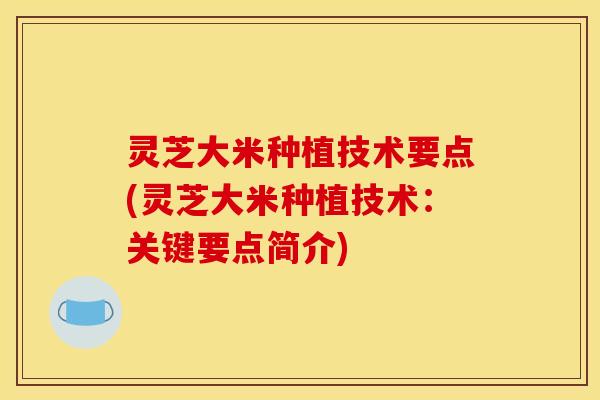 灵芝大米种植技术要点(灵芝大米种植技术:关键要点简介) 灵芝大米种植技术要点(灵芝大米种植技术:关键要点简介)