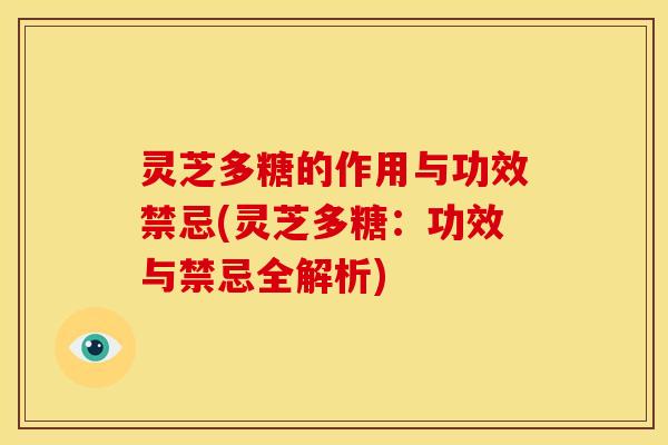 灵芝多糖的作用与功效禁忌(灵芝多糖:功效与禁忌全解析) 灵芝多糖的作用与功效禁忌(灵芝多糖:功效与禁忌全解析)