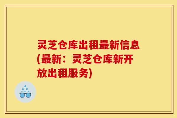 灵芝仓库出租新信息(新:灵芝仓库新开放出租服务) 灵芝仓库出租新信息(新:灵芝仓库新开放出租服务)