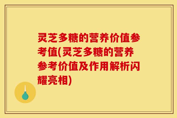 灵芝多糖的营养价值参考值(灵芝多糖的营养参考价值及作用解析闪耀亮相) 灵芝多糖的营养价值参考值(灵芝多糖的营养参考价值及作用解析闪耀亮相)