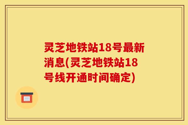 灵芝地铁站18号新消息(灵芝地铁站18号线开通时间确定) 灵芝地铁站18号新消息(灵芝地铁站18号线开通时间确定)