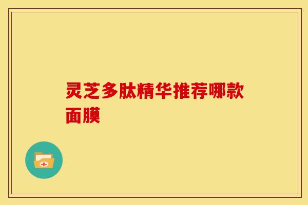 灵芝多肽精华推荐哪款面膜