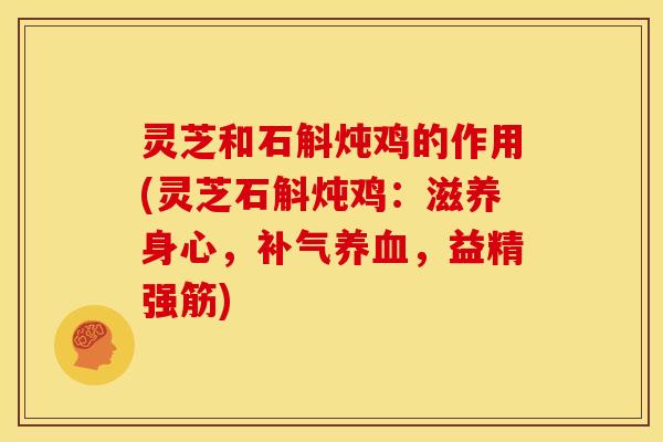 灵芝和石斛炖鸡的作用(灵芝石斛炖鸡:滋养身心,,益精强筋) 灵芝和石斛炖鸡的作用(灵芝石斛炖鸡:滋养身心,,益精强筋)