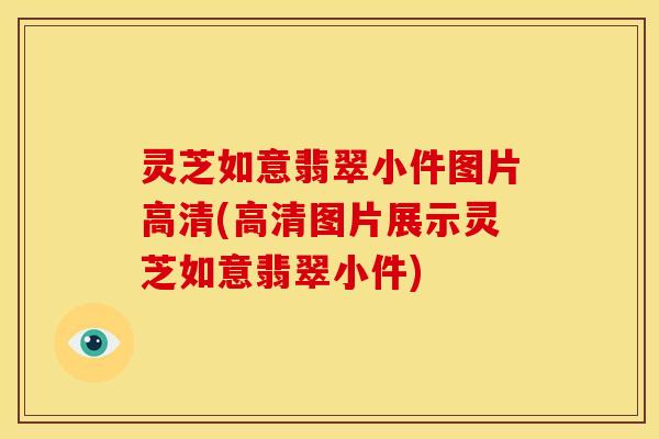 灵芝如意翡翠小件图片高清(高清图片展示灵芝如意翡翠小件)