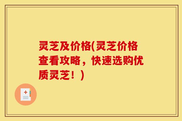 灵芝及价格(灵芝价格查看攻略,快速选购优质灵芝!) 灵芝及价格(灵芝价格查看攻略,快速选购优质灵芝!)