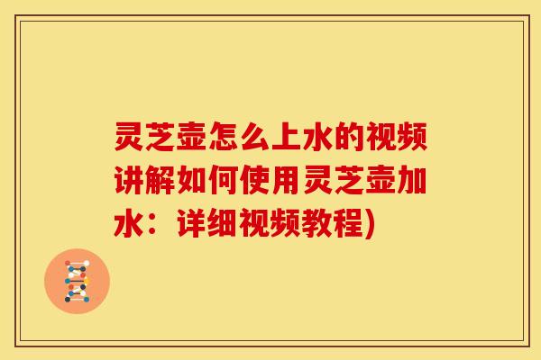 灵芝壶怎么上水的视频讲解如何使用灵芝壶加水:详细视频教程) 灵芝壶怎么上水的视频讲解如何使用灵芝壶加水:详细视频教程)