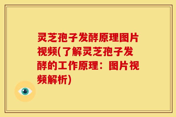 灵芝孢子发酵原理图片视频(了解灵芝孢子发酵的工作原理：图片视频解析)
