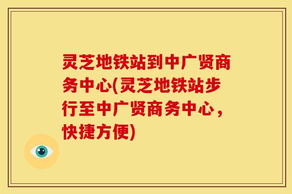 灵芝地铁站到中广贤商务中心(灵芝地铁站步行至中广贤商务中心,快捷方便) 灵芝地铁站到中广贤商务中心(灵芝地铁站步行至中广贤商务中心,快捷方便)