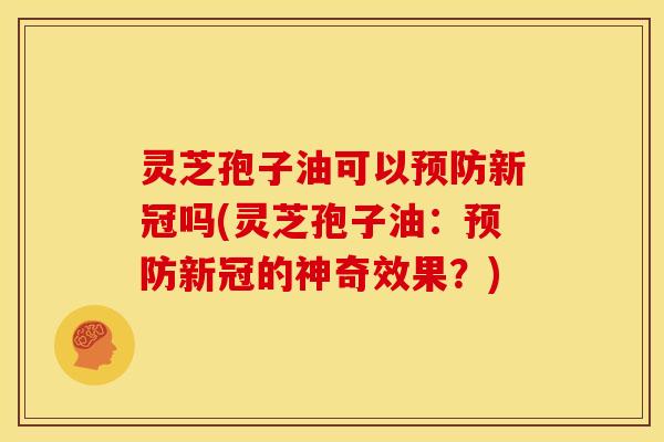 灵芝孢子油可以新冠吗(灵芝孢子油:新冠的神奇效果?) 灵芝孢子油可以新冠吗(灵芝孢子油:新冠的神奇效果?)