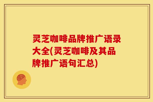 灵芝咖啡品牌推广语录大全(灵芝咖啡及其品牌推广语句汇总) 灵芝咖啡品牌推广语录大全(灵芝咖啡及其品牌推广语句汇总)