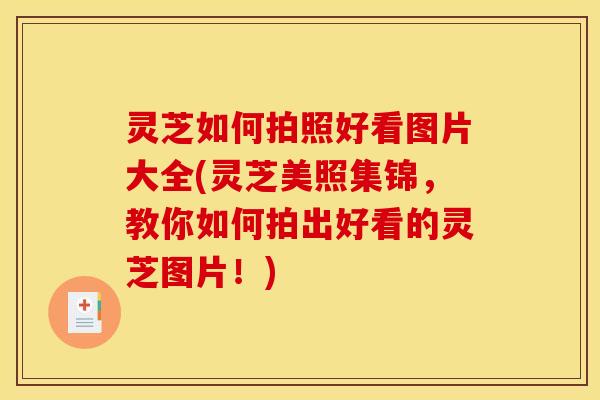 灵芝如何拍照好看图片大全(灵芝美照集锦,教你如何拍出好看的灵芝图片!) 灵芝如何拍照好看图片大全(灵芝美照集锦,教你如何拍出好看的灵芝图片!)