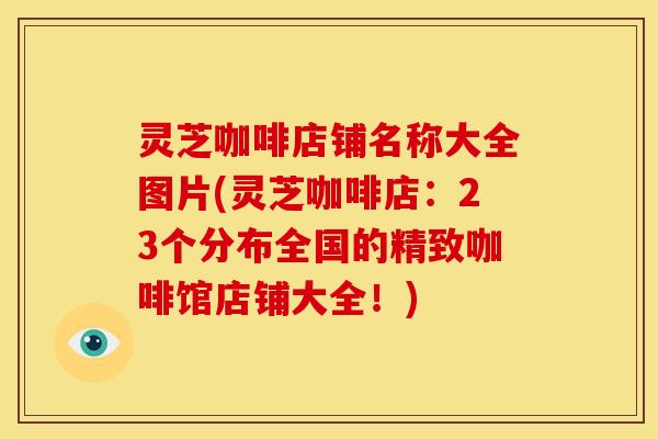 灵芝咖啡店铺名称大全图片(灵芝咖啡店:23个分布全国的精致咖啡馆店铺大全!) 灵芝咖啡店铺名称大全图片(灵芝咖啡店:23个分布全国的精致咖啡馆店铺大全!)