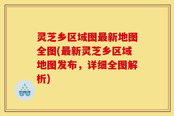 灵芝乡区域图新地图全图(新灵芝乡区域地图发布,详细全图解析) 灵芝乡区域图新地图全图(新灵芝乡区域地图发布,详细全图解析)
