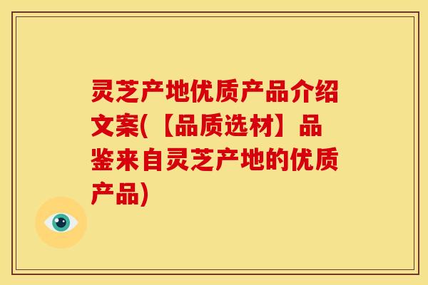 灵芝产地优质产品介绍文案(【品质选材】品鉴来自灵芝产地的优质产品) 灵芝产地优质产品介绍文案(【品质选材】品鉴来自灵芝产地的优质产品)