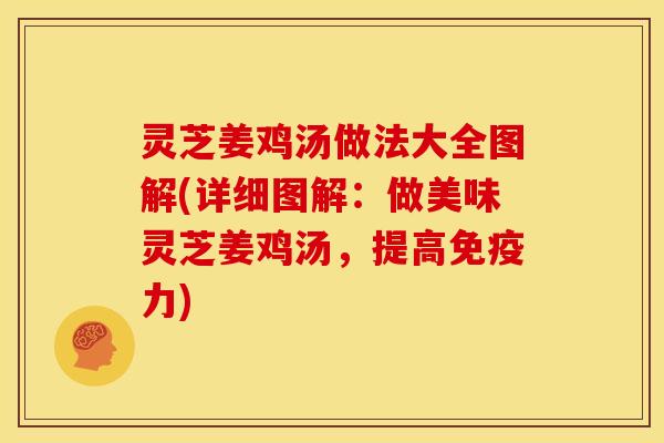 灵芝姜鸡汤做法大全图解(详细图解：做美味灵芝姜鸡汤，提高免疫力)
