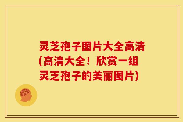 灵芝孢子图片大全高清(高清大全!欣赏一组灵芝孢子的美丽图片) 灵芝孢子图片大全高清(高清大全!欣赏一组灵芝孢子的美丽图片)