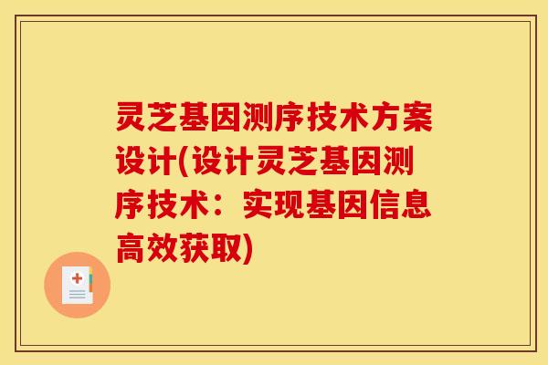 灵芝基因测序技术方案设计(设计灵芝基因测序技术:实现基因信息高效获取) 灵芝基因测序技术方案设计(设计灵芝基因测序技术:实现基因信息高效获取)