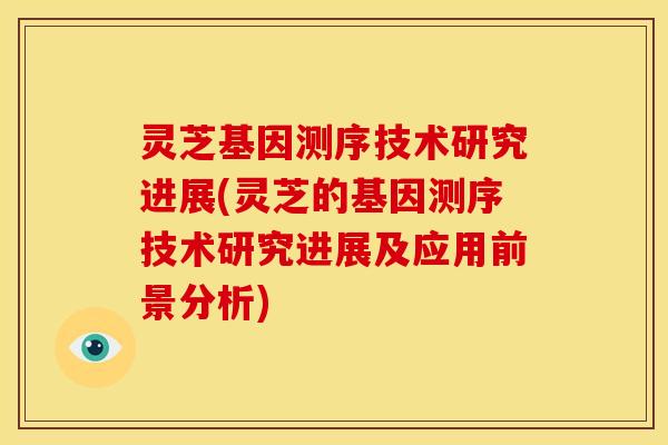 灵芝基因测序技术研究进展(灵芝的基因测序技术研究进展及应用前景分析) 灵芝基因测序技术研究进展(灵芝的基因测序技术研究进展及应用前景分析)