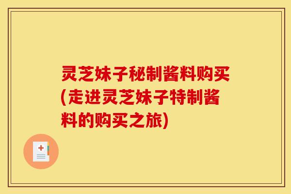 灵芝妹子秘制酱料购买(走进灵芝妹子特制酱料的购买之旅) 灵芝妹子秘制酱料购买(走进灵芝妹子特制酱料的购买之旅)