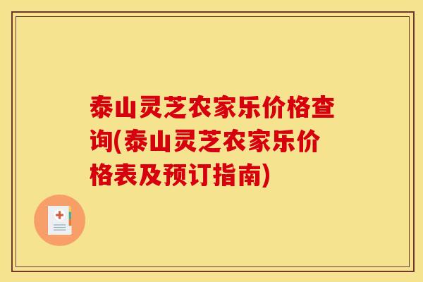 泰山灵芝农家乐价格查询(泰山灵芝农家乐价格表及预订指南) 泰山灵芝农家乐价格查询(泰山灵芝农家乐价格表及预订指南)