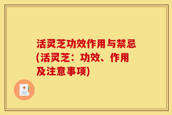 活灵芝功效作用与禁忌(活灵芝:功效、作用及注意事项) 活灵芝功效作用与禁忌(活灵芝:功效、作用及注意事项)