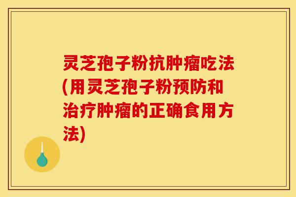灵芝孢子粉抗吃法(用灵芝孢子粉和的正确食用方法) 灵芝孢子粉抗吃法(用灵芝孢子粉和的正确食用方法)