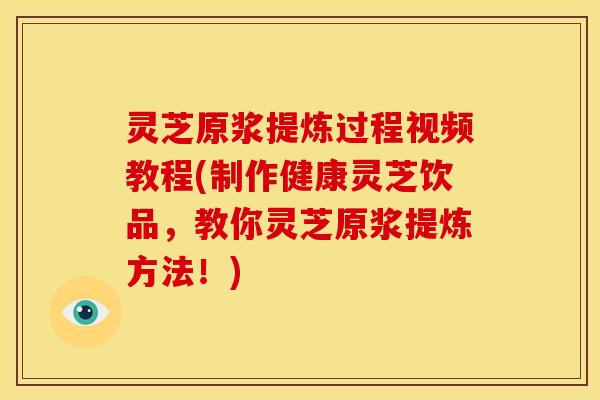 灵芝原浆提炼过程视频教程(制作健康灵芝饮品,教你灵芝原浆提炼方法!) 灵芝原浆提炼过程视频教程(制作健康灵芝饮品,教你灵芝原浆提炼方法!)