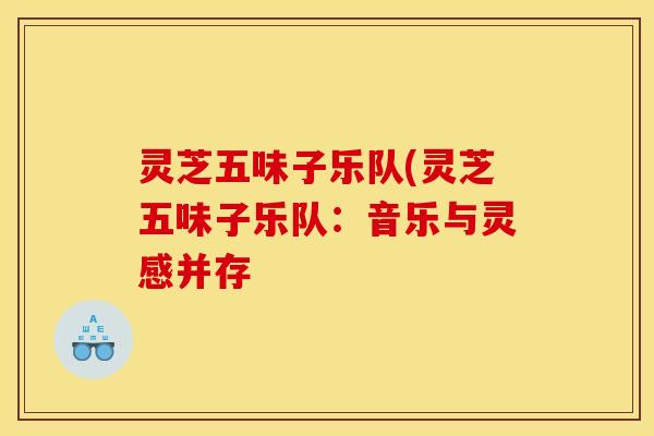灵芝五味子乐队(灵芝五味子乐队：音乐与灵感并存
