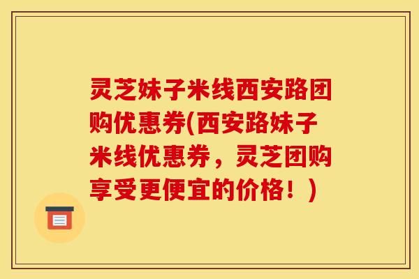 灵芝妹子米线西安路团购优惠券(西安路妹子米线优惠券,灵芝团购享受更便宜的价格!) 灵芝妹子米线西安路团购优惠券(西安路妹子米线优惠券,灵芝团购享受更便宜的价格!)