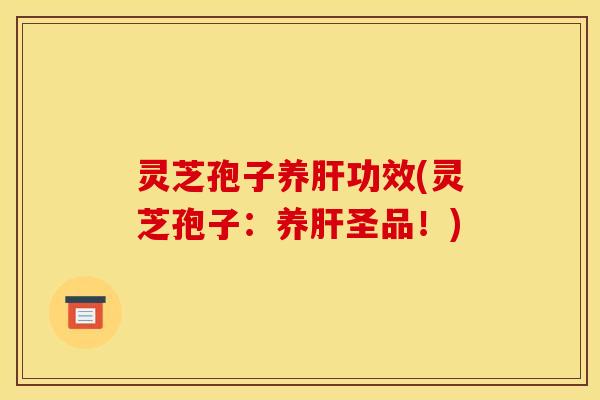 灵芝孢子养功效(灵芝孢子:养圣品!) 灵芝孢子养功效(灵芝孢子:养圣品!)