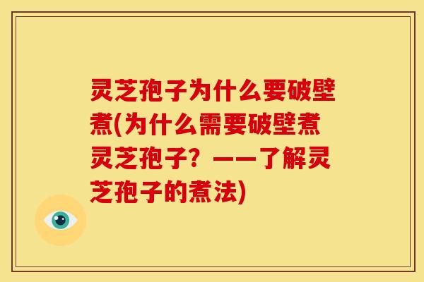 灵芝孢子为什么要破壁煮(为什么需要破壁煮灵芝孢子?——了解灵芝孢子的煮法) 灵芝孢子为什么要破壁煮(为什么需要破壁煮灵芝孢子?——了解灵芝孢子的煮法)