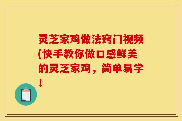 灵芝家鸡做法窍门视频(快手教你做口感鲜美的灵芝家鸡,简单易学! 灵芝家鸡做法窍门视频(快手教你做口感鲜美的灵芝家鸡,简单易学!